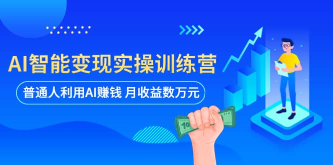 AI智能变现实操训练营：普通人利用AI赚钱 月收益数万元（全套课程 文档）-天天资源网