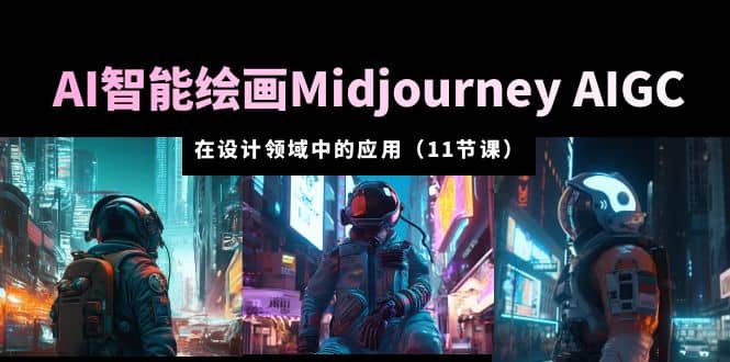 AI·智能绘画Midjourney AIGC 在设计领域中的应用 从入门到精通（11节课）-天天资源网