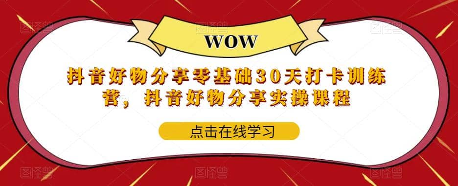 抖音好物分享0基础30天-打卡特训营，抖音好物分享实操课程-天天资源网