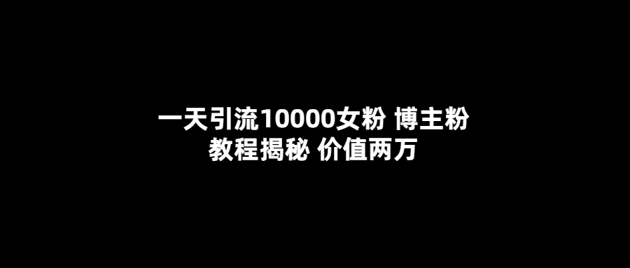 一天引流10000女粉，博主粉教程揭秘（价值两万）-天天资源网