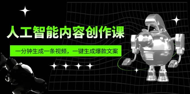 人工智能内容创作课：帮你一分钟生成一条视频，一键生成爆款文案（7节课）-天天资源网