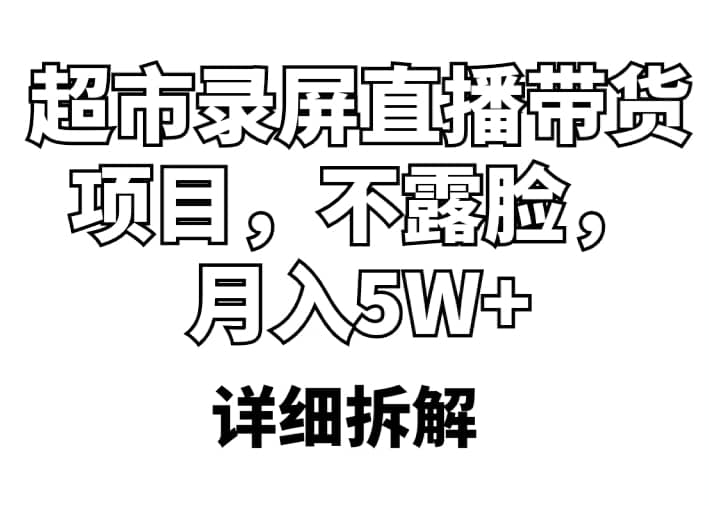 超市录屏直播带货项目，不露脸，月入5W （详细拆解）-天天资源网