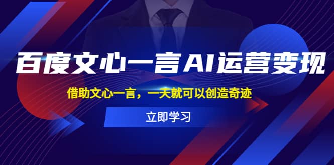 百度·文心一言AI·运营变现，借助文心一言，一天就可以创造奇迹-天天资源网