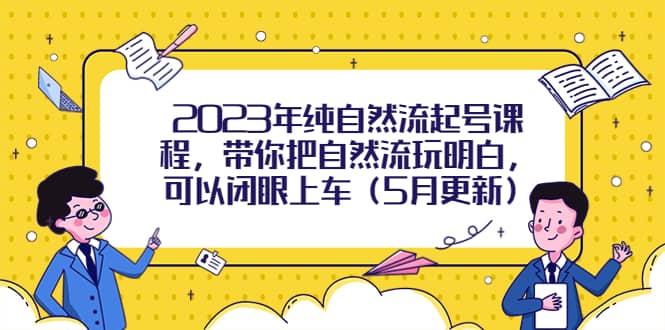 2023年纯自然流起号课程，带你把自然流玩明白，可以闭眼上车（5月更新）-天天资源网