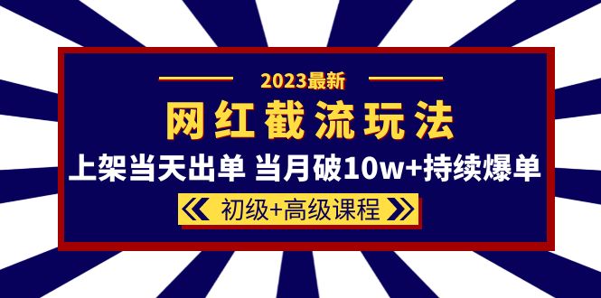 2023网红·同款截流玩法【初级 高级课程】上架当天出单 当月破10w 持续爆单-天天资源网