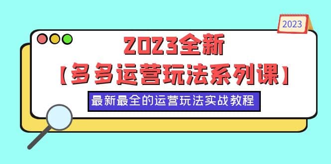 2023全新【多多运营玩法系列课】，最新最全的运营玩法，50节实战教程-天天资源网