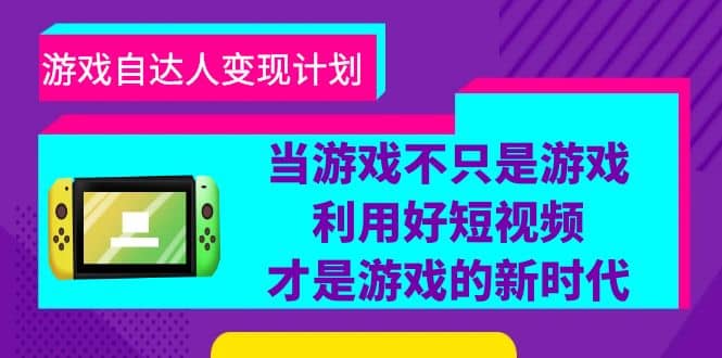 游戏·自达人变现计划，当游戏不只是游戏，利用好短视频才是游戏的新时代-天天资源网