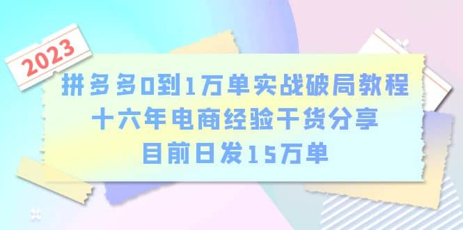 拼多多0到1万单实战破局教程，十六年电商经验干货分享，目前日发15万单-天天资源网