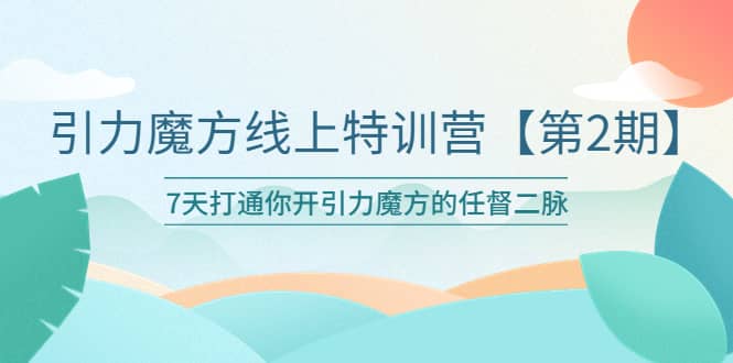 引力魔方线上特训营【第二期】五月新课，7天打通你开引力魔方的任督二脉-天天资源网