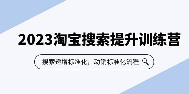 2023淘宝搜索-提升训练营，搜索-递增标准化，动销标准化流程（7节课）-天天资源网