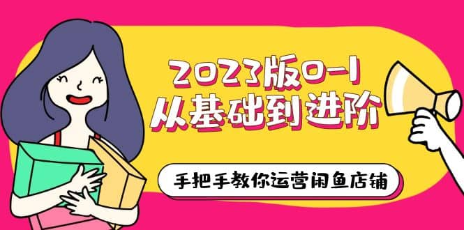 2023版0-1从基础到进阶，手把手教你运营闲鱼店铺（10节视频课）-天天资源网