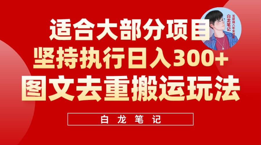 【白龙笔记】图文去重搬运玩法，坚持执行日入300 ，适合大部分项目（附带去重参数）-天天资源网