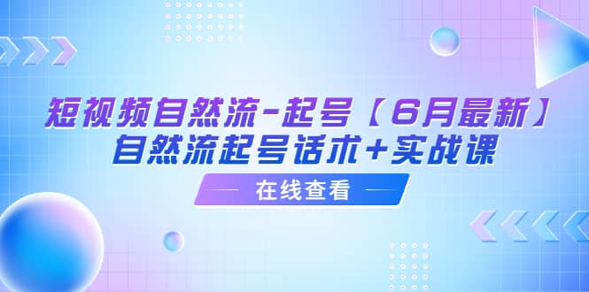 短视频自然流-起号【6月最新】自然流起号话术 实战课-天天资源网