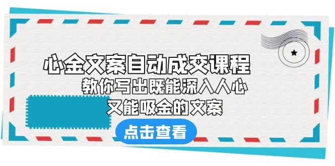 《心金文案自动成交课程》 教你写出既能深入人心、又能吸金的文案-天天资源网