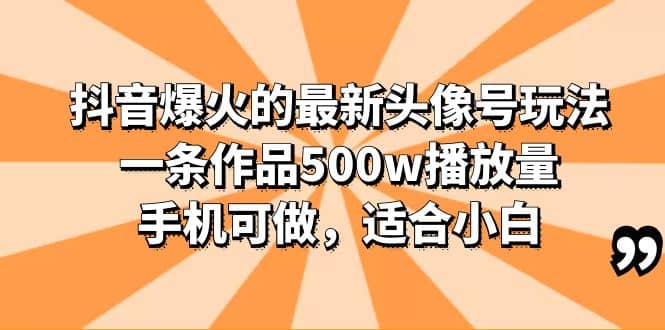 抖音爆火的最新头像号玩法，一条作品500w播放量，手机可做，适合小白-天天资源网