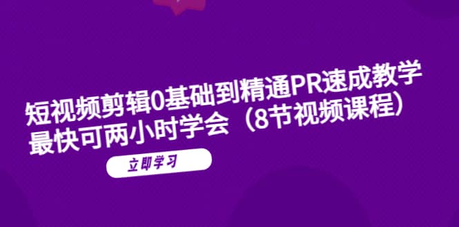 短视频剪辑0基础到精通PR速成教学：最快可两小时学会（8节视频课程）-天天资源网