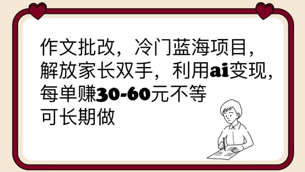 作文批改，冷门蓝海项目，解放家长双手，利用ai变现，每单赚30-60元不等-天天资源网