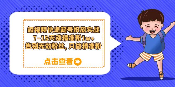 短视频快速起号·投放实战：7-15天涨精准粉1w ，告别无效粉丝，只做精准粉-天天资源网