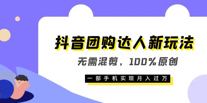 抖音团购达人新玩法，无需混剪，100%原创，一部手机实现月入过万-天天资源网