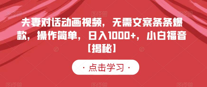 夫妻对话动画视频，无需文案条条爆款，操作简单，日入1000 ，小白福音【揭秘】-天天资源网