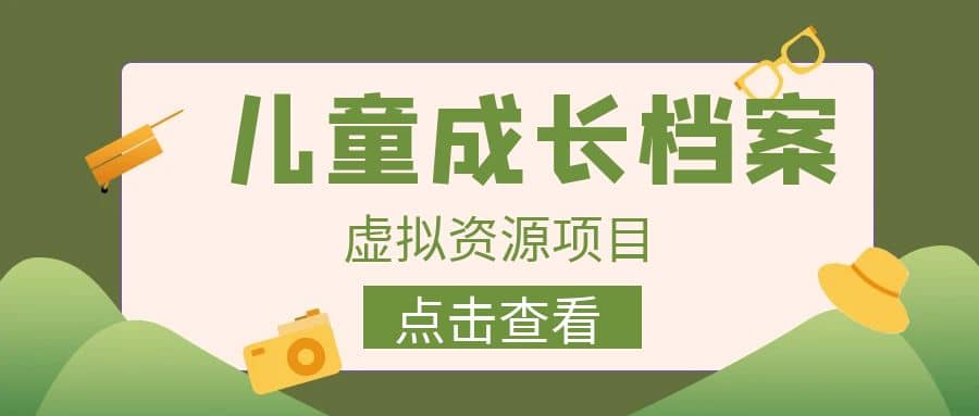 收费980的长期稳定项目，儿童成长档案虚拟资源变现-天天资源网