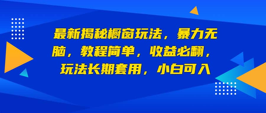 最新揭秘橱窗玩法，暴力无脑，收益必翻，玩法长期套用，小白可入-天天资源网