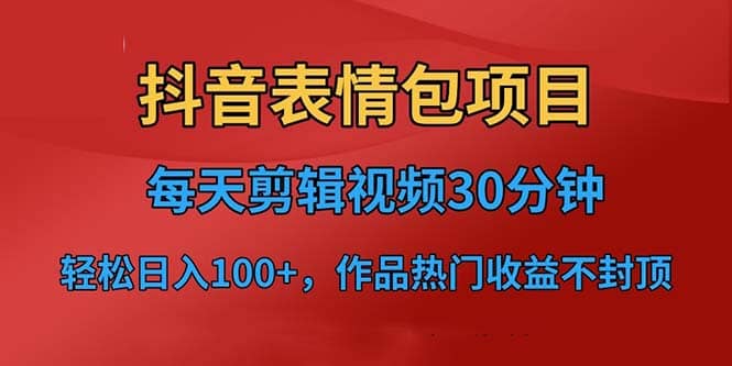 抖音表情包项目，每天剪辑表情包上传短视频平台，日入3位数 已实操跑通-天天资源网