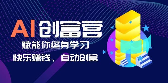 AI学习创富营-AI时代，赋能你终身学习、快乐赚钱、自动创富-天天资源网