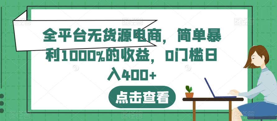 全平台无货源电商，简单暴利1000%的收益，0门槛日入400 【揭秘】-天天资源网