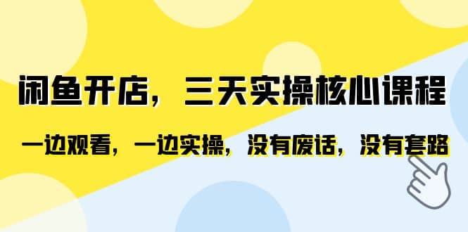 闲鱼开店，三天实操核心课程，一边观看，一边实操，没有废话，没有套路-天天资源网