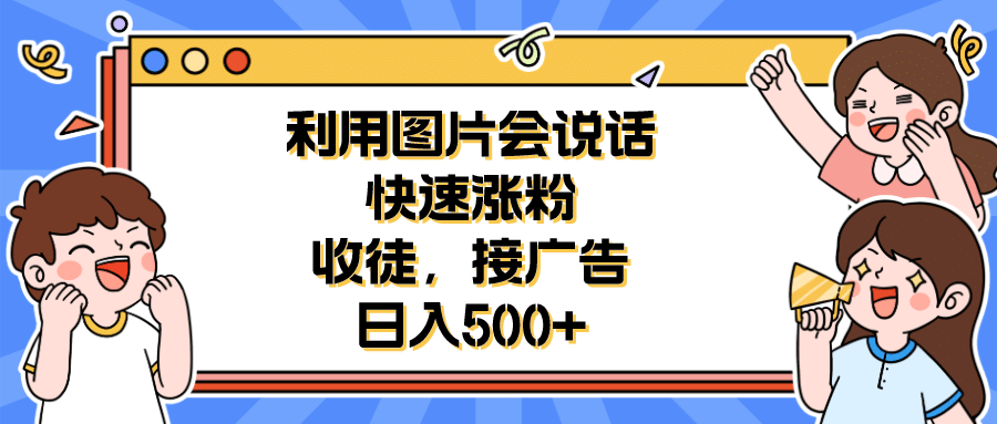 利用会说话的图片快速涨粉，收徒，接广告日入500-天天资源网