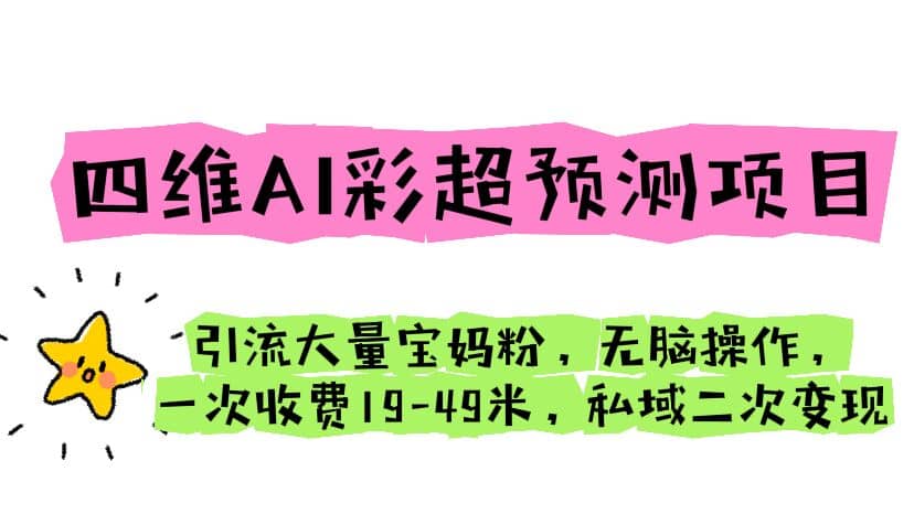 四维AI彩超预测项目 引流大量宝妈粉 无脑操作 一次收费19-49 私域二次变现-天天资源网