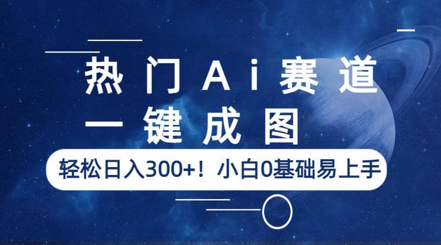 热门Ai赛道，一键成图，轻松日入300 ！小白0基础易上手-天天资源网