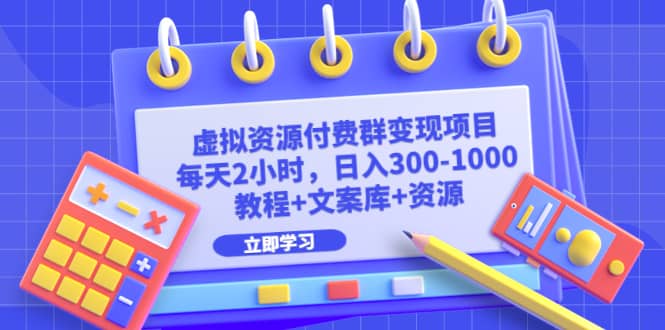 虚拟资源付费群变现项目：每天2小时，日入300-1000 （教程 文案库 资源）-天天资源网