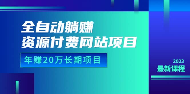 全自动躺赚资源付费网站项目：年赚20万长期项目（详细教程 源码）23年更新-天天资源网