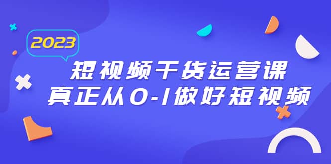 2023短视频干货·运营课，真正从0-1做好短视频（30节课）-天天资源网