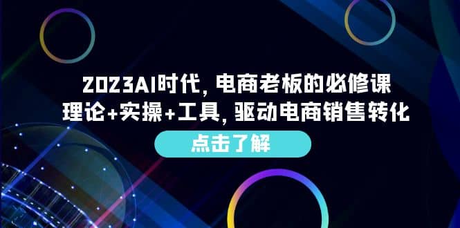 2023AI·时代，电商老板的必修课，理论 实操 工具，驱动电商销售转化-天天资源网