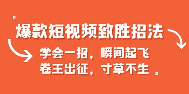 爆款短视频致胜招法，学会一招，瞬间起飞，卷王出征，寸草不生-天天资源网