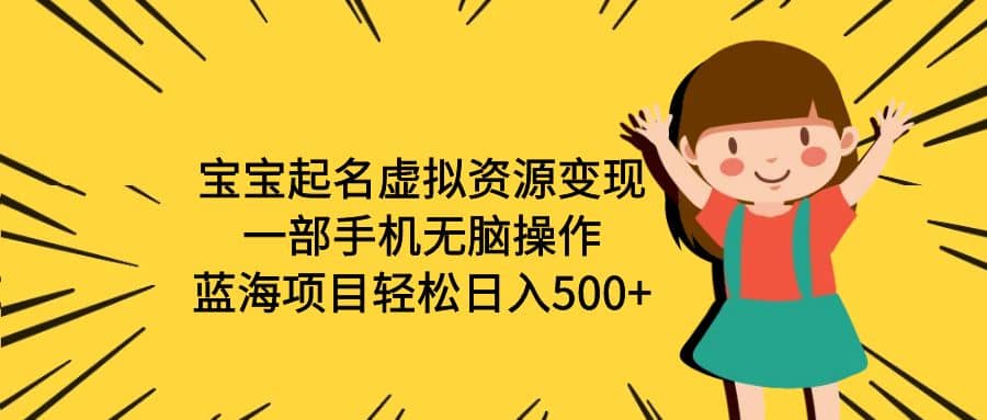 宝宝起名虚拟资源变现，一部手机无脑操作，蓝海项目轻松日入500 （附软件）-天天资源网