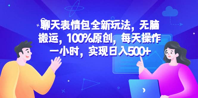 聊天表情包全新玩法，无脑搬运，100%原创，每天操作一小时，实现日入500-天天资源网