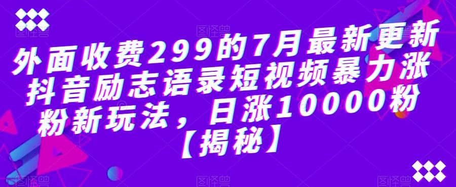 外面收费299的7月最新更新抖音励志语录短视频暴力涨粉新玩法，日涨10000粉【揭秘】-天天资源网