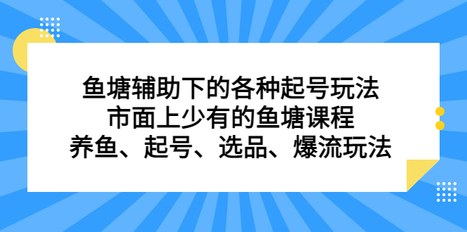 鱼塘辅助下的各种起号玩法，市面上少有的鱼塘课程，养鱼、起号、选品、爆流玩法-天天资源网