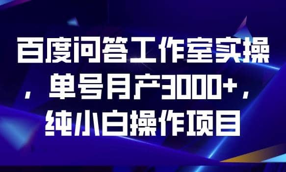 百度问答工作室实操，单号月产3000 ，纯小白操作项目【揭秘】-天天资源网