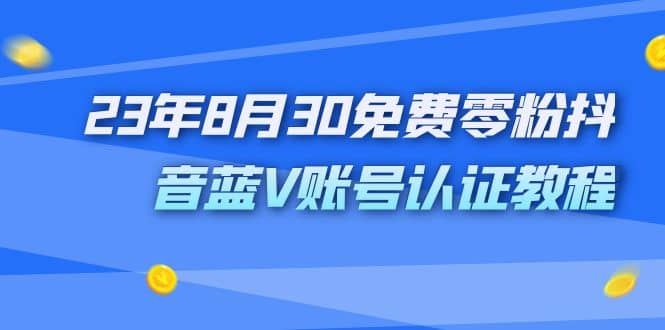 外面收费1980的23年8月30免费零粉抖音蓝V账号认证教程-天天资源网