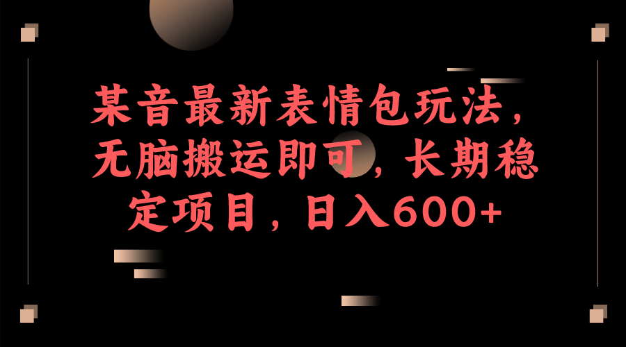 某音最新表情包玩法，无脑搬运即可，长期稳定项目，日入600-天天资源网