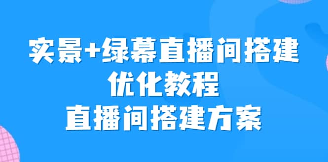 实景 绿幕直播间搭建优化教程，直播间搭建方案-天天资源网