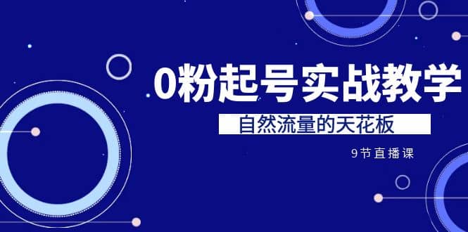 某收费培训7-8月课程：0粉起号实战教学，自然流量的天花板（9节）-天天资源网