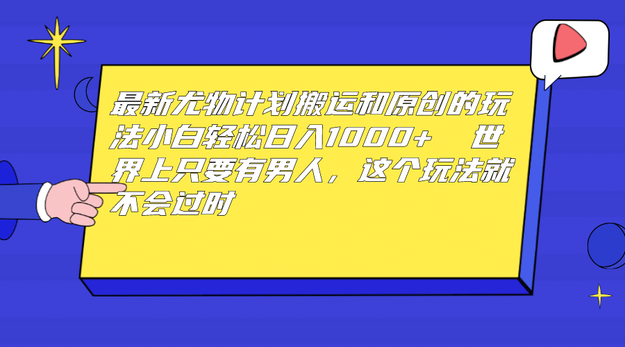 最新尤物计划搬运和原创玩法：小白日入1000  世上只要有男人，玩法就不过时-天天资源网