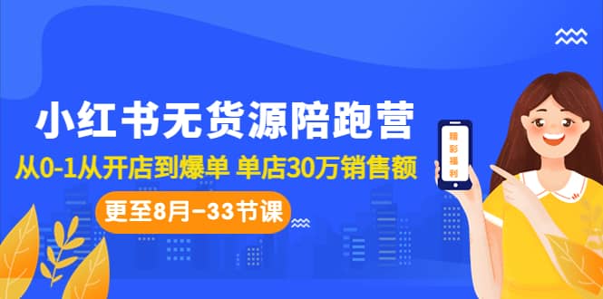 小红书无货源陪跑营：从0-1从开店到爆单 单店30万销售额（更至8月-33节课）-天天资源网