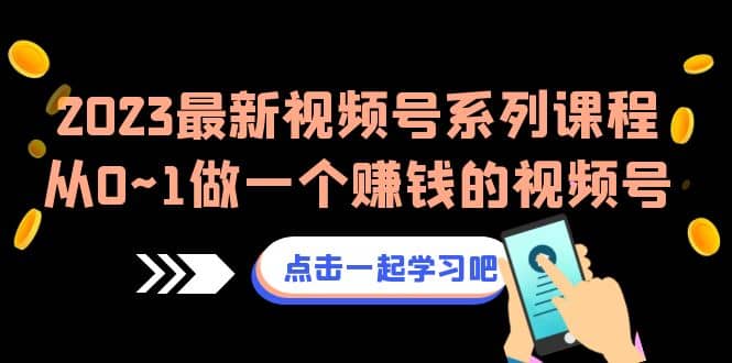 2023最新视频号系列课程，从0~1做一个赚钱的视频号（8节视频课）-天天资源网